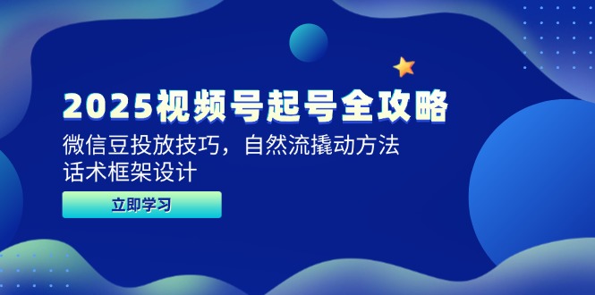 2025视频号起号全攻略，微信豆投放技巧，自然流撬动方法，话术框架设计-一起创业