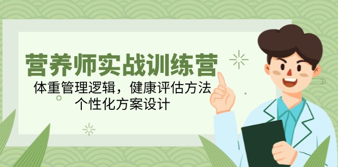 营养师实战训练营，体重管理逻辑，健康评估方法，个性化方案设计-一起创业
