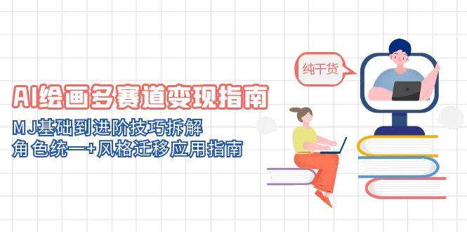 AI绘画多赛道变现指南：MJ基础到进阶技巧拆解，角色统一+风格迁移应用指南-一起创业