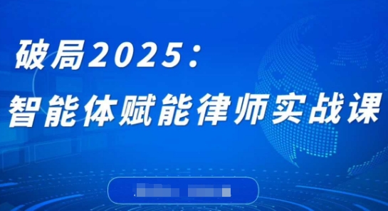 破局2025：智能体赋能律师实战课，打破编程壁垒，完成复杂任务，沉淀专属知识，赋能律师实务-一起创业