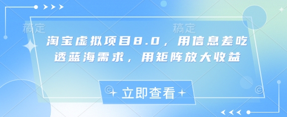 淘宝虚拟项目8.0，用信息差吃透蓝海需求，用矩阵放大收益-一起创业