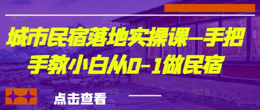 城市民宿落地实操课—手把手教小白从0-1做民宿-一起创业
