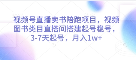 视频号直播卖书陪跑项目，视频号图书类目直搭间搭建起号稳号，3-7天起号，月入1w+-一起创业