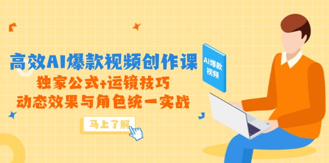高效AI爆款视频创作课，独家公式+运镜技巧，动态效果与角色统一实战-一起创业