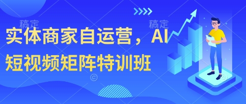 实体商家自运营，AI短视频矩阵特训班-一起创业