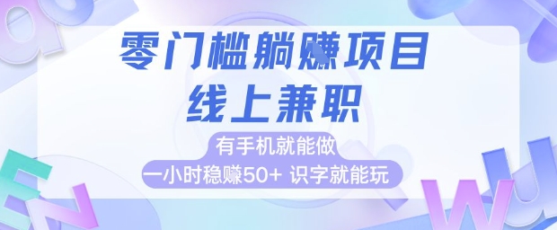 零门槛躺挣项目，线上兼职，有手机就能做 一小时稳挣50+，识字就能玩【揭秘】-一起创业
