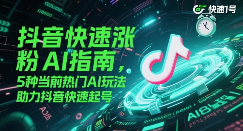 抖音快速涨粉AI指南，5种当前热门AI玩法，助力抖音快速起号-一起创业