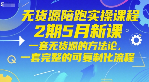 无货源陪跑实操课程2期5月新课，一套无货源的方法论，一套完整的可复制化流程-一起创业