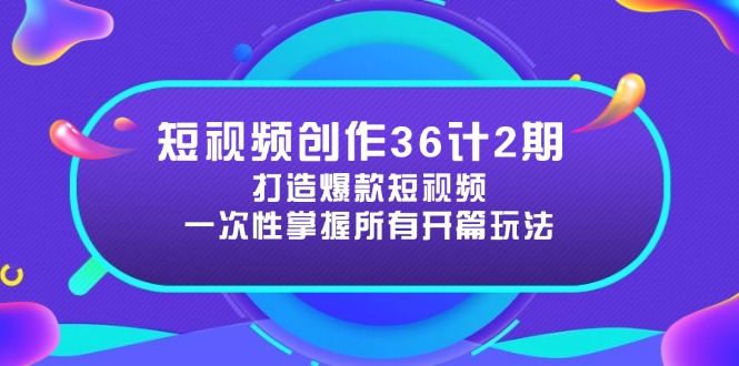 短视频创作36计2期：打造爆款短视频所需的各类开篇技巧，提升视频吸引力-一起创业