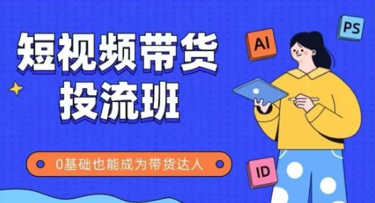抖音快手短视频带货投流班，详细又全面的抖音快手带货实操课，零基础也能成为带货达人-一起创业