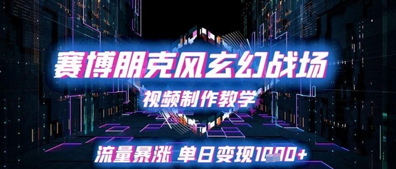 赛博朋克风玄幻战场视频制作教学，流量暴涨单日变现1k+-一起创业