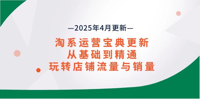 淘系运营宝典2025年4月更新，从基础到精通，玩转店铺流量与销量-一起创业