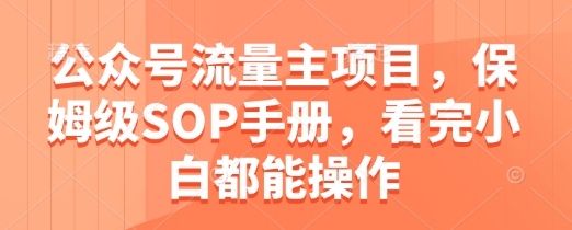 公众号流量主项目，保姆级SOP手册，看完小白都能操作-一起创业