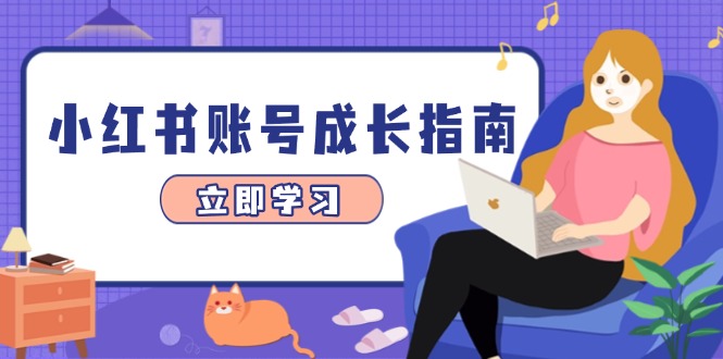 小红书账号成长指南，爆款选题+精准定位+数据分析，系统提升账号变现能力-一起创业