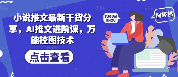 小说推文最新干货分享，AI推文进阶课，万能控图技术-一起创业