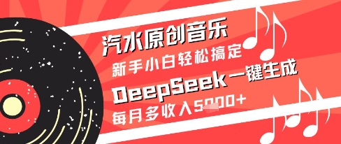 汽水原创音乐DeepSeek一键生成新手小白轻松搞定每月多收入5k+【揭秘】-一起创业