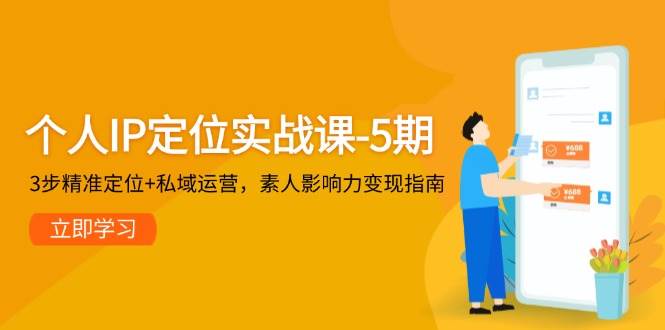 个人IP定位实战课-5期，3步精准定位+私域运营，素人影响力变现指南-一起创业