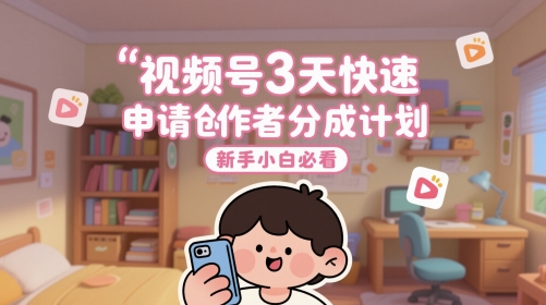 视频号3天快速申请创作者分成计划，新手小白必看-一起创业