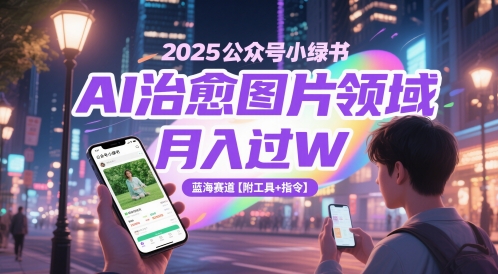 2025公众号小绿书AI治愈图片领域，月入过W，蓝海赛道【附工具+指令】-一起创业