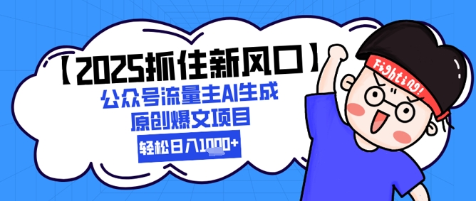 【2025抓住新风口】公众号流量主AI生成原创爆文项目，新手小白轻松日入1k+-一起创业
