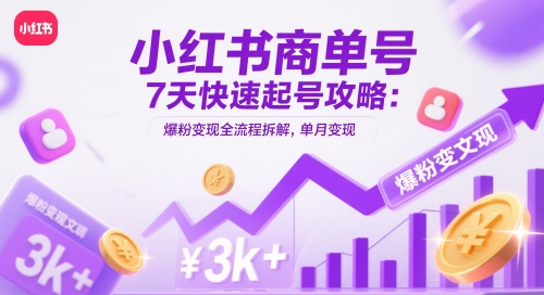 小红书商单号7天快速起号攻略：爆粉变现全流程拆解，单月变现3k+-一起创业