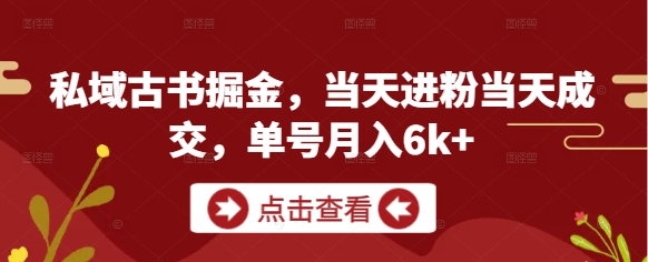 私域古书掘金，当天进粉当天成交，单号月入6k+-一起创业