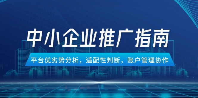 中小企业竞价推广指南，平台优劣势分析，适配性判断，账户管理协作-一起创业