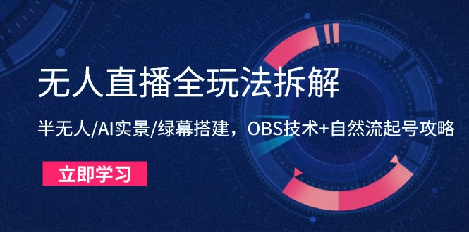 无人直播全玩法拆解：半无人/AI实景/绿幕搭建，OBS技术+自然流起号攻略-一起创业
