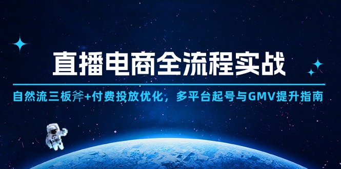 直播电商全流程实战：自然流三板斧+付费投放优化,多平台起号与GMV提升指南-一起创业