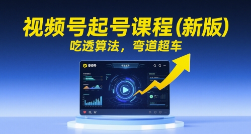 视频号起号课程(新版)，吃透算法，弯道超车-一起创业