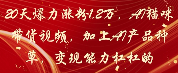 20天爆力涨粉1.2W，AI猫咪带货视频，加上AI产品种草，变现能力杠杠的-一起创业