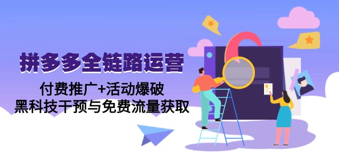 拼多多全链路运营5月课：付费推广+活动爆破，黑科技干预与免费流量获取-一起创业