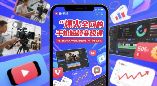 爆火全网的手机短视频变现课，0基础教你拍摄剪辑涨粉运营变现，用一部手机挣钱-一起创业