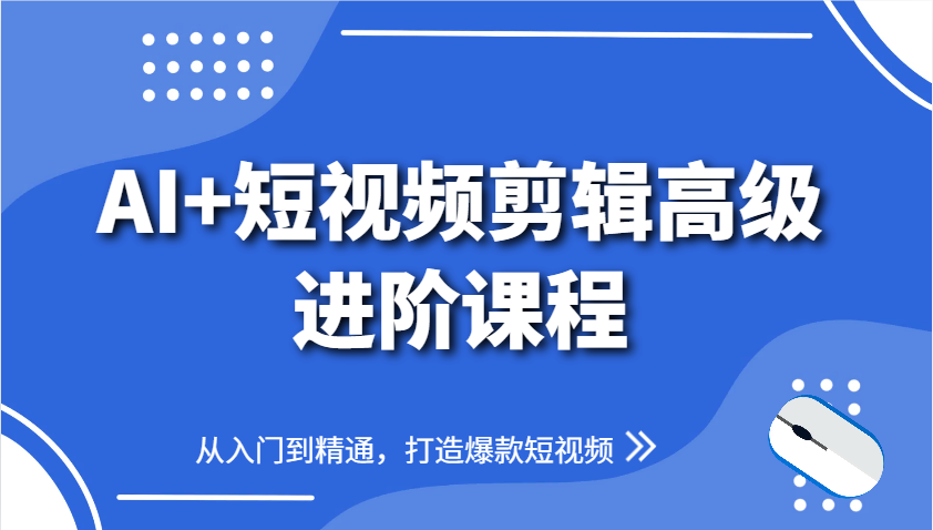 AI+短视频剪辑高级进阶课程，从入门到精通，打造爆款短视频-一起创业