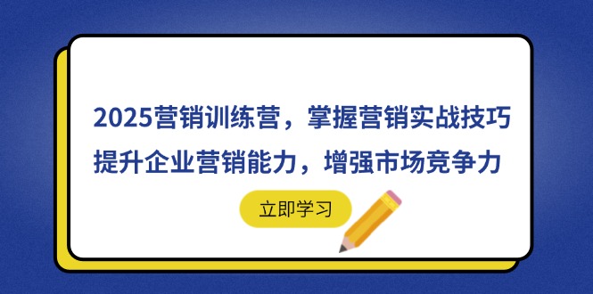 2025营销训练营，掌握营销实战技巧，提升企业营销能力，增强市场竞争力-一起创业