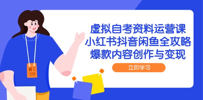 虚拟自考资料运营课，小红书抖音闲鱼全攻略，爆款内容创作与变现-一起创业