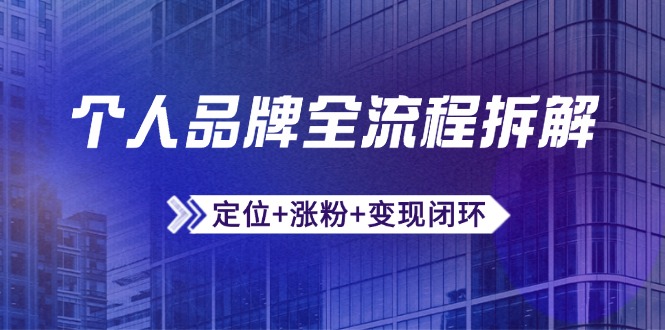 个人品牌全流程拆解：定位+涨粉+变现闭环，微信生态运营与资源整合-一起创业