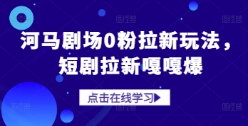 河马剧场0粉拉新玩法，短剧拉新嘎嘎爆-一起创业