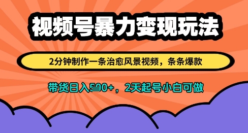 视频号暴力变现玩法，2分钟制作一条治愈风景视频，条条爆款，挂橱窗带货日入多张，2天起号小白可做-一起创业