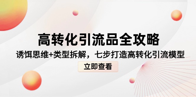 高转化引流品全攻略，诱饵思维+类型拆解，七步打造高转化引流模型-一起创业