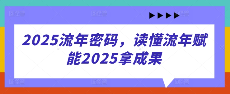 2025流年密码，读懂流年赋能2025拿成果-一起创业