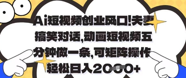 Ai短视频创业风口，夫妻搞笑对话，动画短视频五分钟做一条，可矩阵操作，轻松日入1k+【揭秘】-一起创业