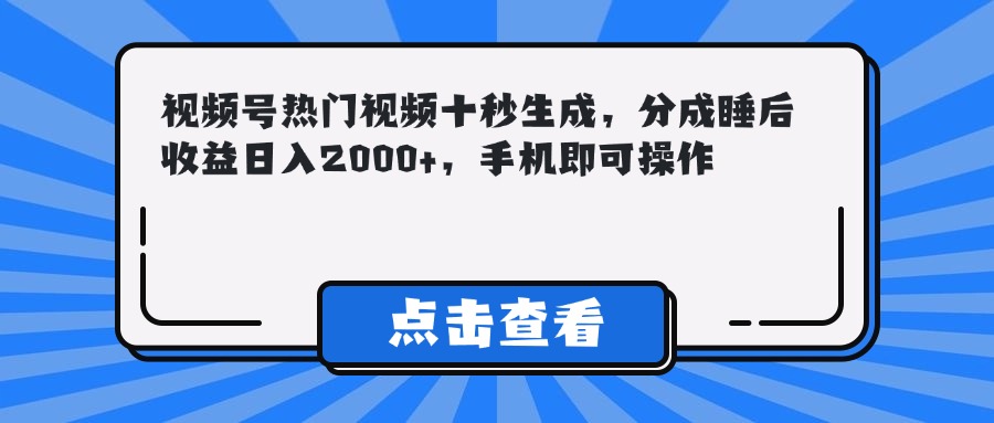 视频号热门视频十秒生成，分成睡后收益日入2000+，手机即可操作-一起创业