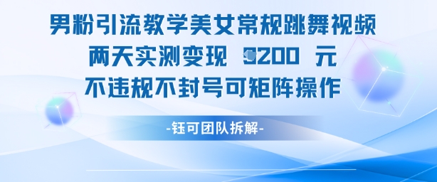男粉引流教学美女常规跳舞视频两天实测变现1k+，不违规不封号可矩阵操作-一起创业