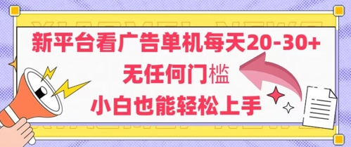 新平台看广告单机每天20-30，无任何门槛，安卓手机即可，小白也能轻松上手-一起创业