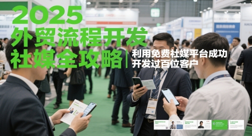 2025外贸流程开发社媒全攻略，利用免费社媒平台成功开发过百位客户-一起创业