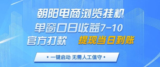 朝阳电商浏览挂G，单窗口日收益7-10，官方打款，单日提现到账，支持手机电脑【揭秘】-一起创业
