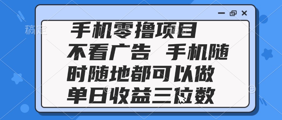 2025手机零撸项目 不看广告 手机随时可做 单日收益三位数-一起创业