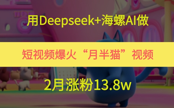 用Deepseek+海螺AI做短视频爆火“月半猫”视频，2月涨粉13.8w-一起创业