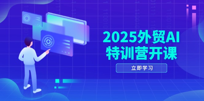 2025外贸AI特训营开课：涵盖品牌选品/AI建站/主动/被动获客/社媒开发/等等-一起创业